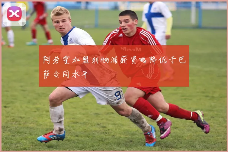 阿劳霍加盟利物浦薪资略降低于巴萨合同水平