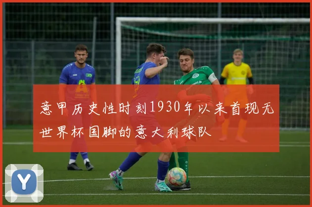 意甲历史性时刻1930年以来首现无世界杯国脚的意大利球队