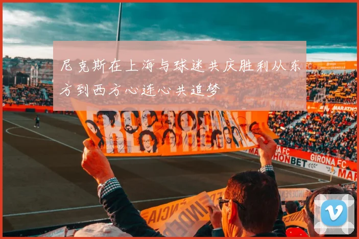 尼克斯在上海与球迷共庆胜利从东方到西方心连心共追梦