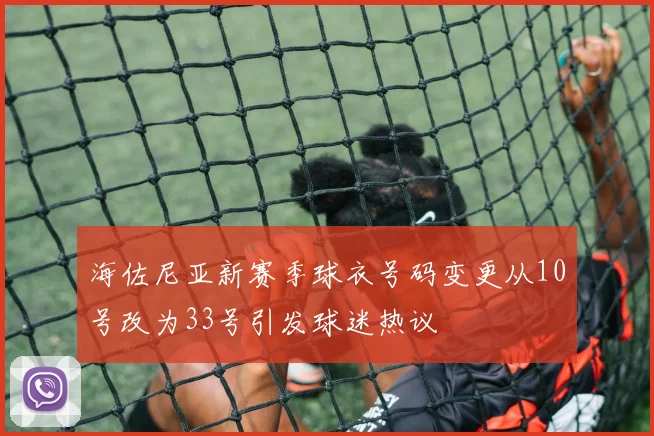 海佐尼亚新赛季球衣号码变更从10号改为33号引发球迷热议